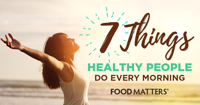 7 Things Healthy People Do Every Morning Food Matters®